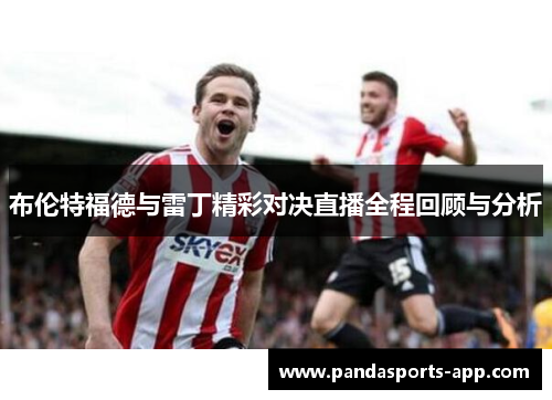 布伦特福德与雷丁精彩对决直播全程回顾与分析