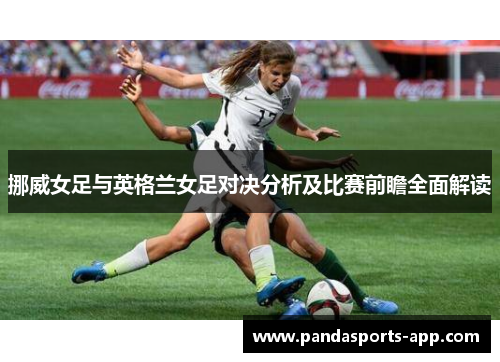 挪威女足与英格兰女足对决分析及比赛前瞻全面解读